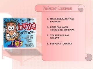 1. MASA BELAJAR YANG
   PANJANG

2. HARAPAN YANG
   TINGGI DARI IBU BAPA

3. TEKANAN RAKAN
   SEBAYA

4. BEBANAN TUGASAN
 