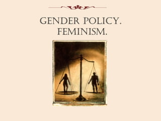 Gender poliCY.
   Feminism.
 