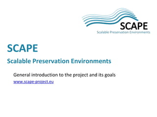 General introduction to the project and its goals
www.scape-project.eu
SCAPE
Scalable Preservation Environments
 