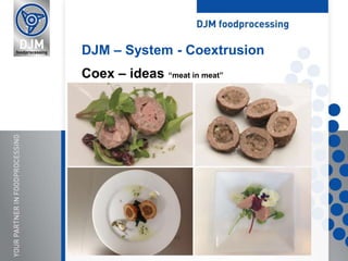 DJM – System - Coextrusion
Coex – ideas “meat in meat”
 
