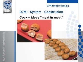 DJM – System - Coextrusion
Coex – ideas “meat in meat”
 