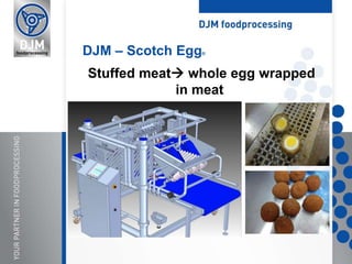 Stuffed meat whole egg wrapped
in meat
DJM – Scotch Egg®
 