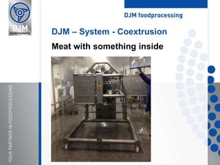 DJM – System - Coextrusion
Meat with something inside
 