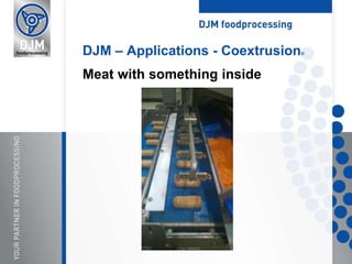 DJM – Applications - Coextrusion®
Meat with something inside
 