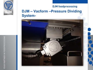 DJM – Vacform –Pressure Dividing
System-
 