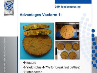 texture
Yield (plus 4-7% for breakfast patties)
Advantages Vacform 1:
 