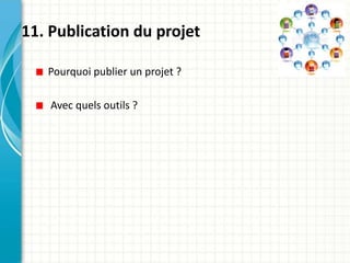 11. Publication du projet

   Pourquoi publier un projet ?

    Avec quels outils ?
 