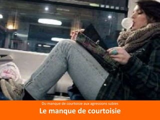 Du manque de courtoisie aux agressions subies
Le manque de courtoisie
 
