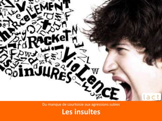 Du manque de courtoisie aux agressions subies
Les insultes
 