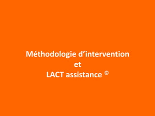 Méthodologie d’intervention
et
LACT assistance ©
 