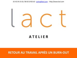 RETOUR AU TRAVAIL APRÈS UN BURN-OUT
01 43 54 31 63 / 06 03 24 81 65 - gvitry@lact.com - http://www.lact.com
A T E L I E R
 