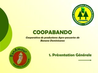 COOPABANDO
Cooperativa de productores Agro-pecuarios de
Banano Dominicanos
1. Présentation Générale
 