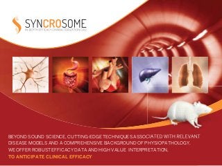 BEYOND SOUND SCIENCE, CUTTING-EDGE TECHNIQUES ASSOCIATED WITH RELEVANT 
DISEASE MODELS AND A COMPREHENSIVE BACKGROUND OF PHYSIOPATHOLOGY, 
WE OFFER ROBUST EFFICACY DATA AND HIGH VALUE INTERPRETATION, 
TO ANTICIPATE CLINICAL EFFICACY 
 