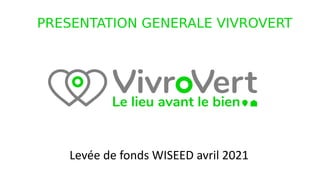 Levée de fonds WISEED avril 2021
PRESENTATION GENERALE VIVROVERT
 