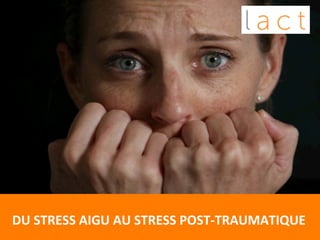  
DU	
  STRESS	
  AIGU	
  AU	
  STRESS	
  POST-­‐TRAUMATIQUE	
  
 