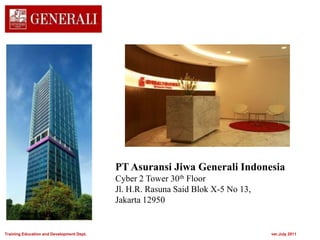 PT Asuransi Jiwa Generali Indonesia
Cyber 2 Tower 30th Floor
Jl. H.R. Rasuna Said Blok X-5 No 13,
Jakarta 12950
Training Education and Development Dept. ver.July 2011
 