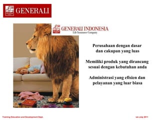 Perusahaan dengan dasar
dan cakupan yang luas
Memiliki produk yang dirancang
sesuai dengan kebutuhan anda
Administrasi yang efisien dan
pelayanan yang luar biasa
Training Education and Development Dept. ver.July 2011
 