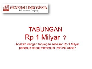 TABUNGAN
Rp 1 Milyar ?
Apakah dengan tabungan sebesar Rp.1 Milyar
pertahun dapat memenuhi IMPIAN Anda?
 
