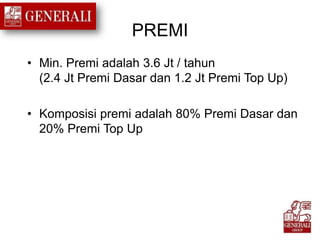PREMI
• Min. Premi adalah 3.6 Jt / tahun
(2.4 Jt Premi Dasar dan 1.2 Jt Premi Top Up)
• Komposisi premi adalah 80% Premi Dasar dan
20% Premi Top Up
 