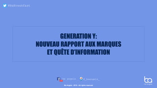 @_beangels_be angels
Be Angels - 2016 - All rights reserved
#BaBreakfast
GENERATION Y:
NOUVEAU RAPPORT AUX MARQUES
ET QUÊTE D’INFORMATION
 