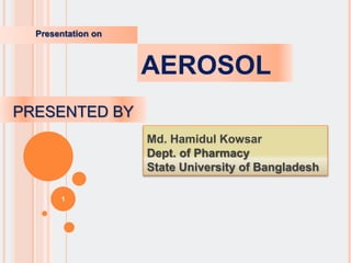 Presentation on
1
AEROSOL
PRESENTED BY
Md. Hamidul Kowsar
Dept. of Pharmacy
State University of Bangladesh
 