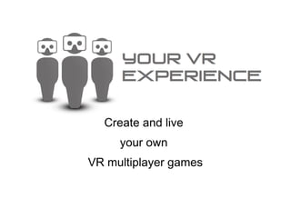 Create and live
your own
VR multiplayer games
 
