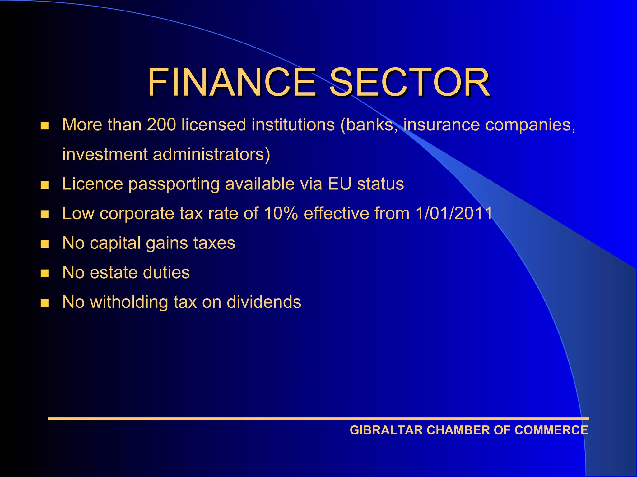 FINANCE SECTOR More than 200 licensed institutions (banks, insurance companies, investment administrators) Licence passporting available via EU status Low corporate tax rate of 10% effective from 1/01/2011 No capital gains taxes No estate duties No witholding tax on dividends 