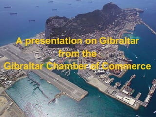 A presentation on Gibraltar from the Gibraltar Chamber of Commerce 