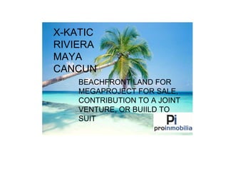 X-KATIC RIVIERA MAYA CANCUN BEACHFRONT LAND FOR MEGAPROJECT FOR SALE, CONTRIBUTION TO A JOINT VENTURE, OR BUIILD TO SUIT 