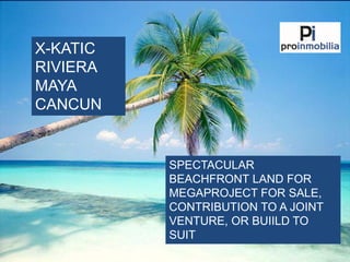 X-KATIC
RIVIERA
MAYA
CANCUN


          SPECTACULAR
          BEACHFRONT LAND FOR
          MEGAPROJECT FOR SALE,
          CONTRIBUTION TO A JOINT
          VENTURE, OR BUIILD TO
          SUIT
 