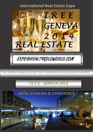 The shortest way to enter the international Real Estate Market!
I R E E - GENEVA 2014
HOTEL STARLING & CONFERENCE
 