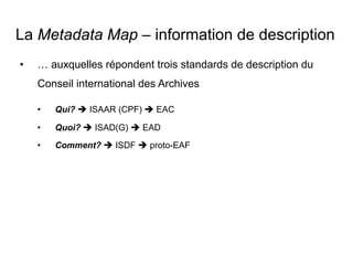 La Metadata Map – réflexions liées au proto-EAF
•  structure qui se base sur l’EAD et l'EAC comme ils existent
aujourd'hui...