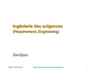 Modif : 2013-10-21 1http://groups.google.ca/group/genspec
Ingénierie des exigences
(Requirements Engineering)
GenSpec
 