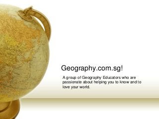Geography.com.sg!
A group of Geography Educators who are
passionate about helping you to know and to
love your world.

 