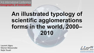 An illustrated typology of
scientific agglomerations
forms in the world, 2000–
2010
Laurent Jégou
Marion Maisonobe
Najla Touati
 
