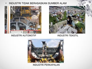 • INDUSTRI TIDAK BERASASKAN SUMBER ALAM
INDUSTRI AUTOMOTIF INDUSTRI TEKSTIL
INDUSTRI PERKAPALAN
 