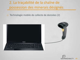 13
2. La traçabilité de la chaîne de
possession des minerais désignés
o Technologie mobile de collecte de données (2)
 