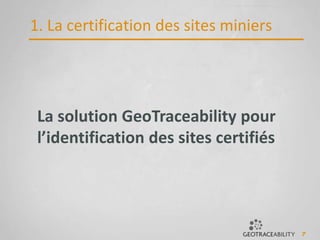 7
La solution GeoTraceability pour
l’identification des sites certifiés
1. La certification des sites miniers
 