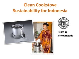 Clean Cookstove
Sustainability for Indonesia



                       Team 16
                       Biokraftstoffe
 