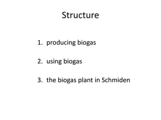 Structure

1. producing biogas

2. using biogas

3. the biogas plant in Schmiden
 