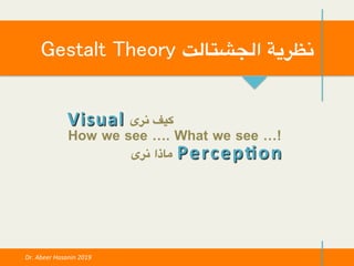 Gestalt Theory ‫الجشتالت‬ ‫!نظرية‬
Dr.	Abeer	Hasanin	2019	
How we see …. What we see …!
Visual	
Percep-on	‫نرى‬ ‫ماذا‬
‫نرى‬ ‫كيف‬
 