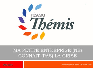 MA PETITE ENTREPRISE (NE)
CONNAIT (PAS) LA CRISE
Présentation proposée par Jean-Luc Cuny, du réseau Thémis
1
mai 2015mai 2015
 