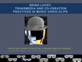 BEING LUCKY.
TRANSMEDIA AND CO-CREATION
PRACTICES IN MUSIC VIDEO-CLIPS

Gemma San Cornelio & Antoni Roig, Universitat Oberta de Catalunya
Transmedia Literacy - IN3 –UOC, December 10, 2013

9/12/13

 