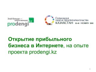 Открытие прибыльного
бизнеса в Интернете, на опыте
проекта prodengi.kz

                                1
 