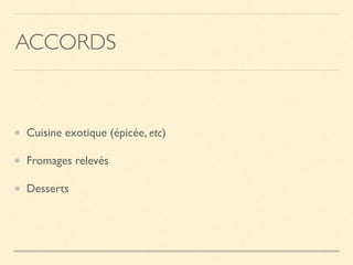 ACCORDS
Cuisine exotique (épicée, etc)
Fromages relevés
Desserts
 