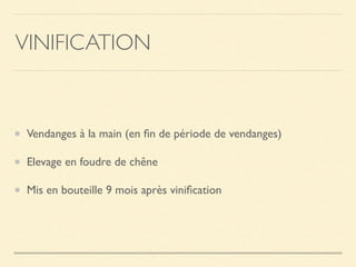 VINIFICATION
Vendanges à la main (en ﬁn de période de vendanges)
Elevage en foudre de chêne
Mis en bouteille 9 mois après viniﬁcation
 