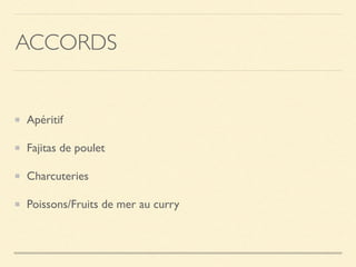 ACCORDS
Apéritif
Fajitas de poulet
Charcuteries
Poissons/Fruits de mer au curry
 