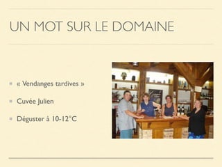 UN MOT SUR LE DOMAINE
« Vendanges tardives »
Cuvée Julien
Déguster à 10-12°C
 