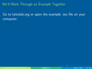 . . . . . . 
Why would you want to use LATEX? 
Embed R code and objects 
 sample(100, 5) 
[1] 85 79 82 62 73 
Sauby, Zenil, Blohm (U of Fl) LATEXBasics April 1, 2011 6 / 29 
 