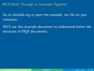 . . . . . . 
Why would you want to use LATEX? 
Embed R code and objects 
 library(xtable) 
 counts - c(18, 17, 15, 20, 10, 20, 25, 13, 12) 
 outcome - gl(3, 1, 9) 
 treatment - gl(3, 3) 
 print(xtable(data.frame(treatment, outcome, counts))) 
treatment outcome counts 
1 1 1 18.00 
2 1 2 17.00 
3 1 3 15.00 
4 2 1 20.00 
5 2 2 10.00 
6 2 3 20.00 
7 3 1 25.00 
8 3 2 13.00 
9 3 3 12.00 
Sauby, Zenil, Blohm (U of Fl) LATEXBasics April 1, 2011 7 / 29 
 